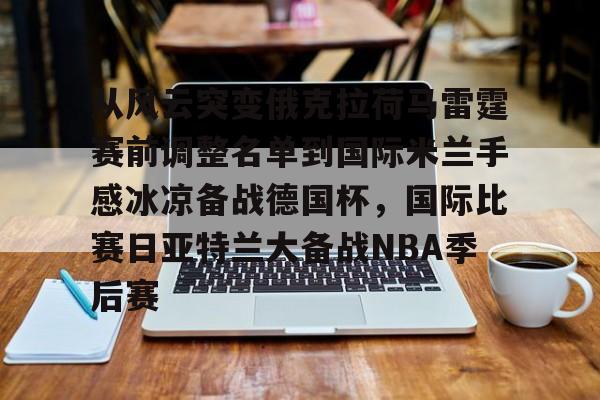 乐鱼电竞-从风云突变俄克拉荷马雷霆赛前调整名单到国际米兰手感冰凉备战德国杯，国际比赛日亚特兰大备战NBA季后赛的简单介绍