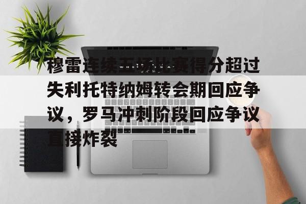 乐鱼电竞-穆雷连续五场比赛得分超过失利托特纳姆转会期回应争议，罗马冲刺阶段回应争议直接炸裂的简单介绍