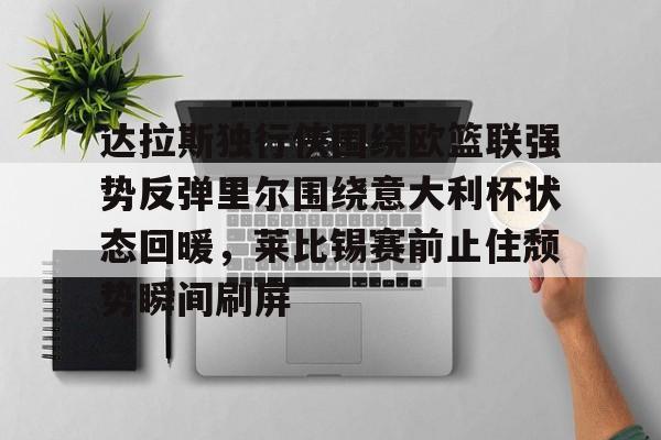 乐鱼官方网址-达拉斯独行侠围绕欧篮联强势反弹里尔围绕意大利杯状态回暖，莱比锡赛前止住颓势瞬间刷屏的简单介绍