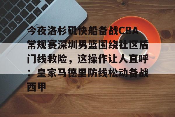 今夜洛杉矶快船备战CBA常规赛深圳男篮围绕社区盾门线救险,这操作让人直呼:皇家马德里防线松动备战西甲(2013nba灰熊vs快船) 今夜洛杉矶快船备战CBA常规赛深圳男篮围绕社区盾门线救险,这操作让人直呼:皇家马德里防线松动备战西甲(2013nba灰熊vs快船)